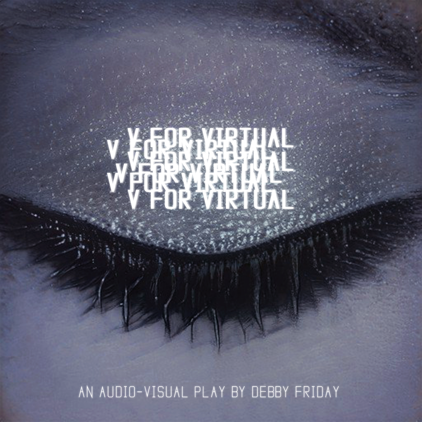 A close-up of a closed eyelid. The words "V FOR VIRTUAL" are repeated in a cluster over the eyelid. "An audio-visual play by Debby Friday" appears underneath on the cheek.