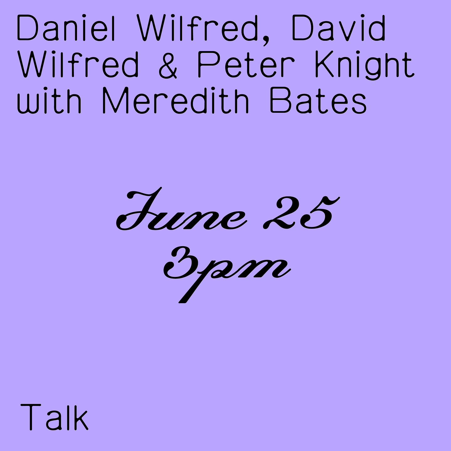 A graphic that reads "Peter Knight, Daniel Wilfred & David Wilfred with Meredith Bates. June 25 3pm. Talk." in a black script font on a lilac background.