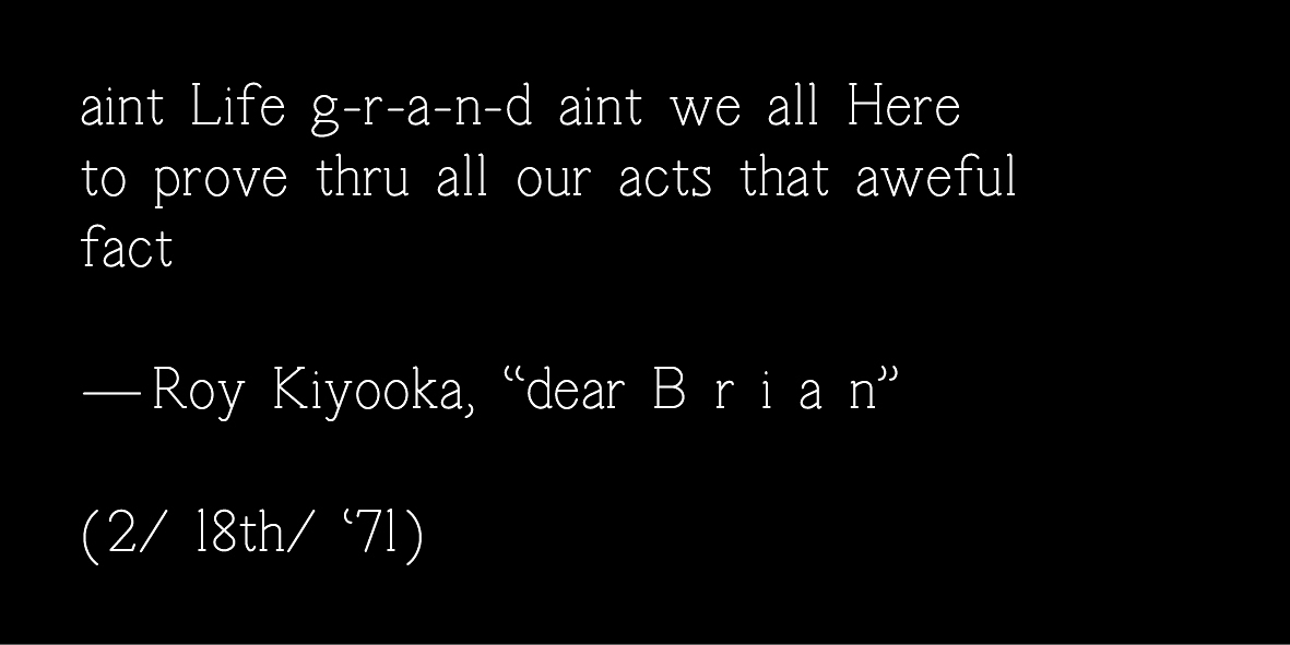 A graphic that reads "aint Life g-r-a-n-d aint we all Here to prove thru all our acts that aweful fact - Roy Kiyooka, "dear B r i a n" (2/ 18th/ '71)" in white serif font on a black background. 