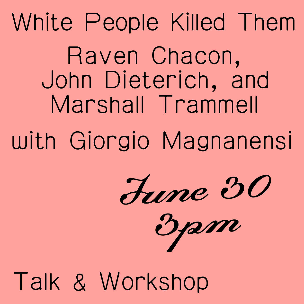 A graphic that reads "White People Killed Them. Raven Chacon, John Dieterich, and Marshall Trammell with Giorgio Magnanensi. June 30 3 pm. Talk & Workshop.”
